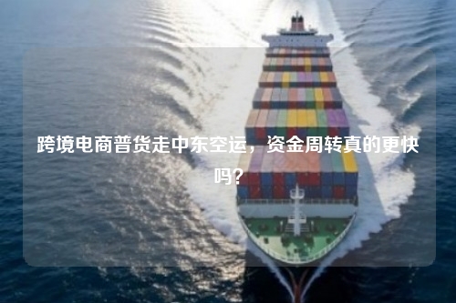 跨境电商普货走中东空运，资金周转真的更快吗？