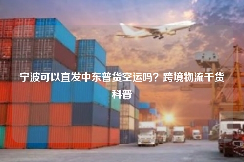 宁波可以直发中东普货空运吗？跨境物流干货科普