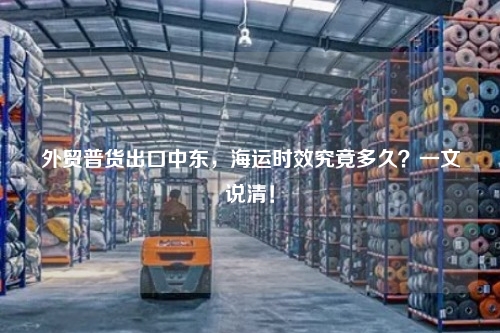 外贸普货出口中东，海运时效究竟多久？一文说清！