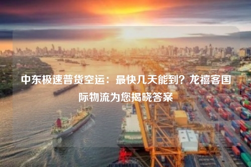中东极速普货空运：最快几天能到？龙禧客国际物流为您揭晓答案
