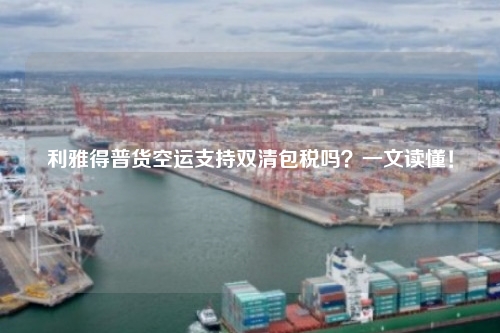 利雅得普货空运支持双清包税吗?一文读懂!