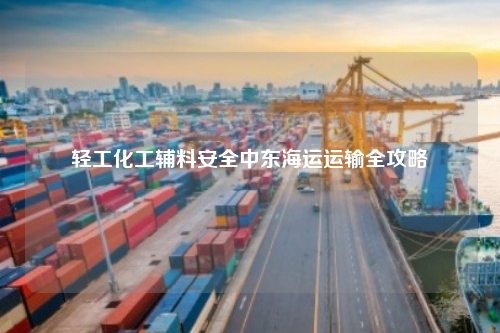 轻工化工辅料安全中东海运运输全攻略