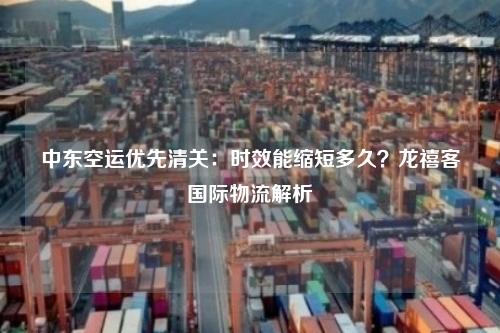 中东空运优先清关：时效能缩短多久？龙禧客国际物流解析