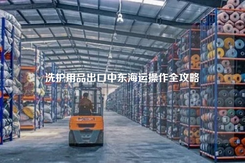 洗护用品出口中东海运操作全攻略