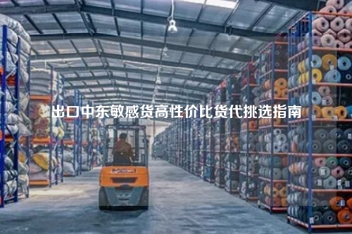 出口中东敏感货高性价比货代挑选指南