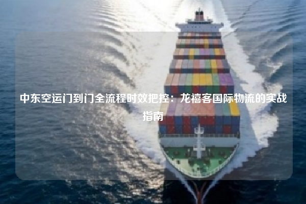 中东空运门到门全流程时效把控：龙禧客国际物流的实战指南