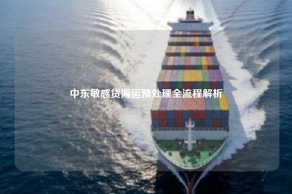 中东敏感货海运预处理全流程解析