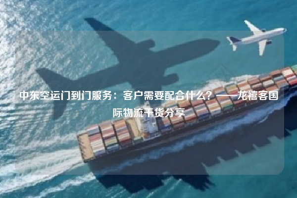 中东空运门到门服务：客户需要配合什么？——龙禧客国际物流干货分享