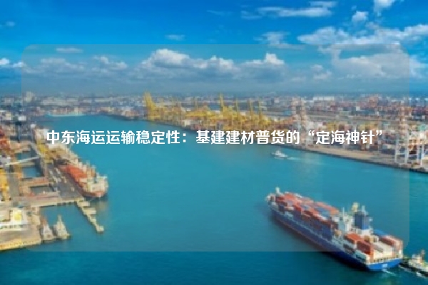 中东海运运输稳定性：基建建材普货的“定海神针”