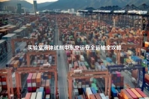 实验室液体试剂中东空运安全运输全攻略