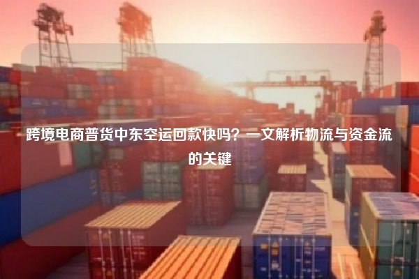 跨境电商普货中东空运回款快吗？一文解析物流与资金流的关键
