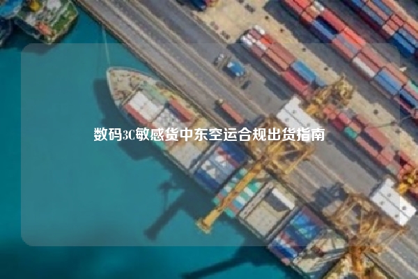 数码3C敏感货中东空运合规出货指南
