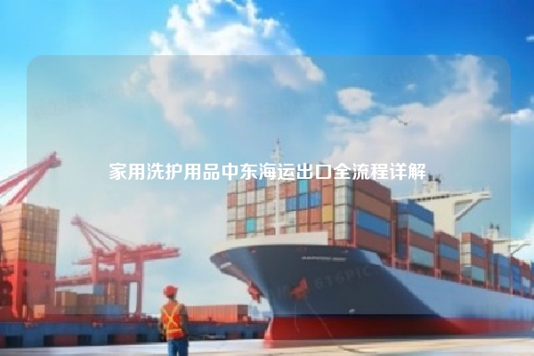 家用洗护用品中东海运出口全流程详解
