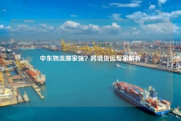 中东物流哪家强？跨境货运专家解析