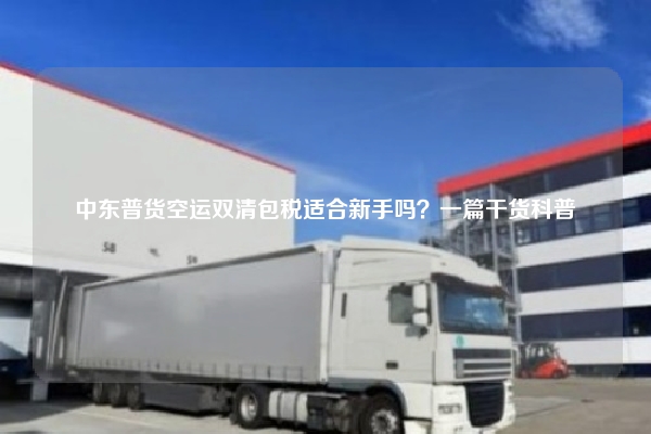 中东普货空运双清包税适合新手吗？一篇干货科普
