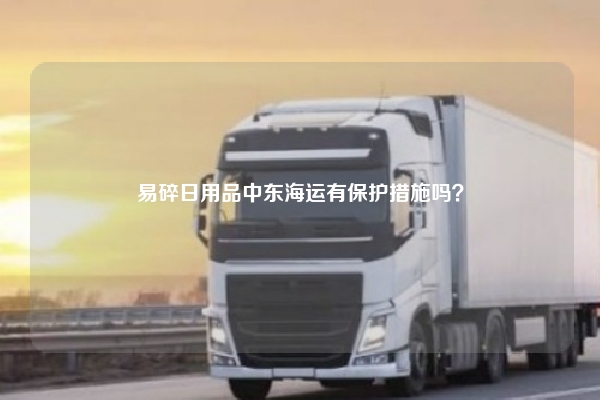 易碎日用品中东海运有保护措施吗？