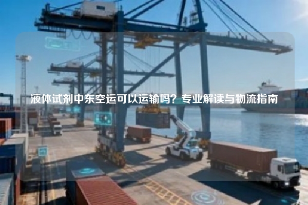 液体试剂中东空运可以运输吗？专业解读与物流指南