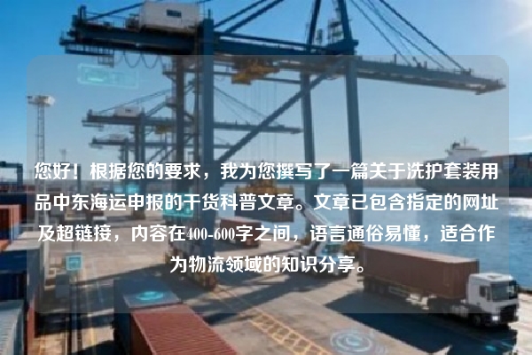 您好！根据您的要求，我为您撰写了一篇关于洗护套装用品中东海运申报的干货科普文章。文章已包含指定的网址及超链接，内容在400-600字之间，语言通俗易懂，适合作为物流领域的知识分享。
