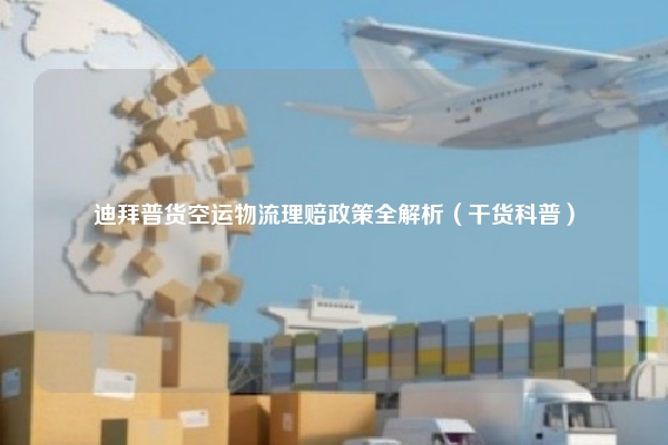 迪拜普货空运物流理赔政策全解析（干货科普）