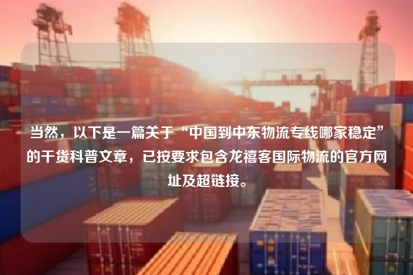 当然，以下是一篇关于“中国到中东物流专线哪家稳定”的干货科普文章，已按要求包含龙禧客国际物流的官方网址及超链接。