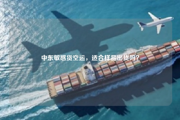 中东敏感货空运，适合样品出货吗？