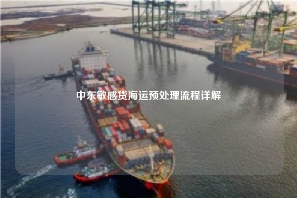 中东敏感货海运预处理流程详解