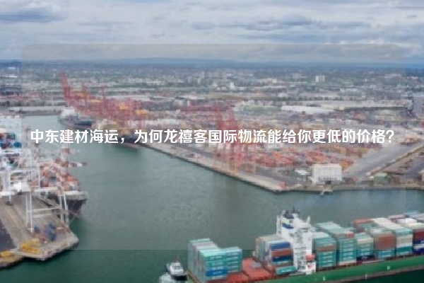 中东建材海运，为何龙禧客国际物流能给你更低的价格？
