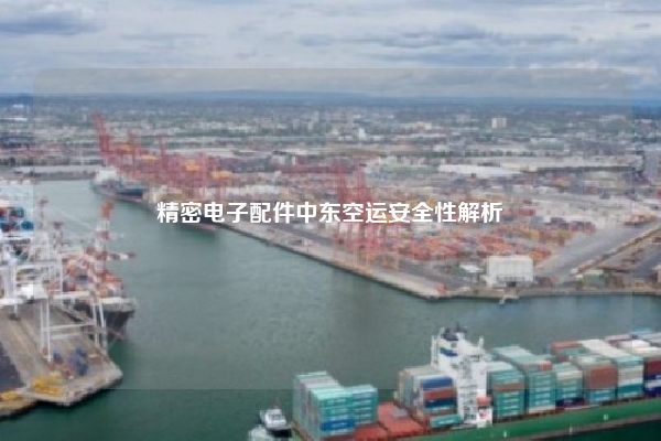 精密电子配件中东空运安全性解析